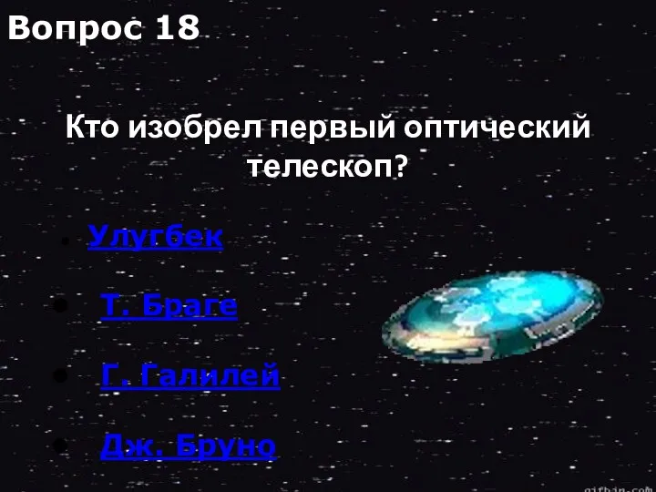 Улугбек Т. Браге Г. Галилей Дж. Бруно Вопрос 18 Кто изобрел первый оптический телескоп?