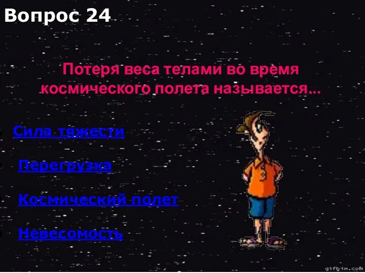 Сила тяжести Перегрузка Космический полет Невесомость Потеря веса телами во время космического полета называется... Вопрос 24