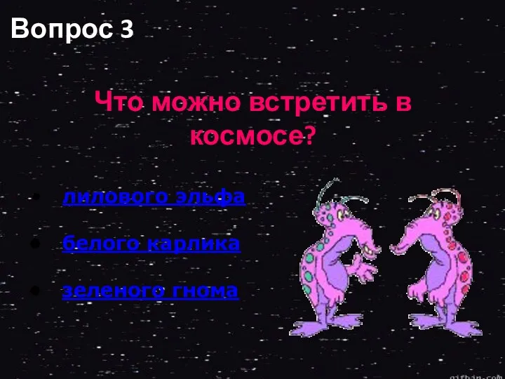 Вопрос 3 Что можно встретить в космосе? лилового эльфа белого карлика зеленого гнома