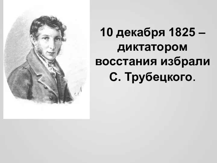 10 декабря 1825 – диктатором восстания избрали С. Трубецкого.