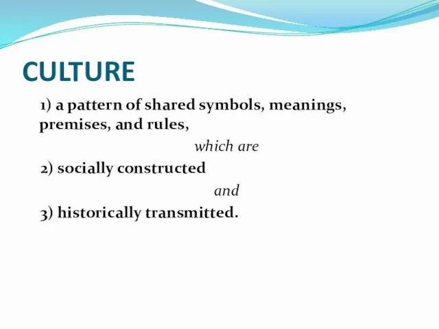 CULTURE 1) a pattern of shared symbols, meanings, premises, and rules, which are