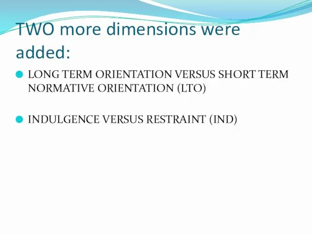 TWO more dimensions were added: LONG TERM ORIENTATION VERSUS SHORT TERM NORMATIVE ORIENTATION