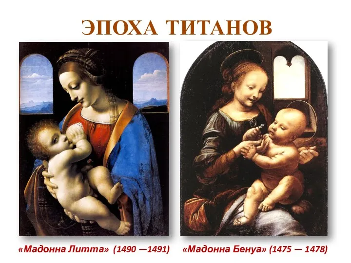 ЭПОХА ТИТАНОВ «Мадонна Бенуа» (1475 — 1478) «Мадонна Литта» (1490 —1491)