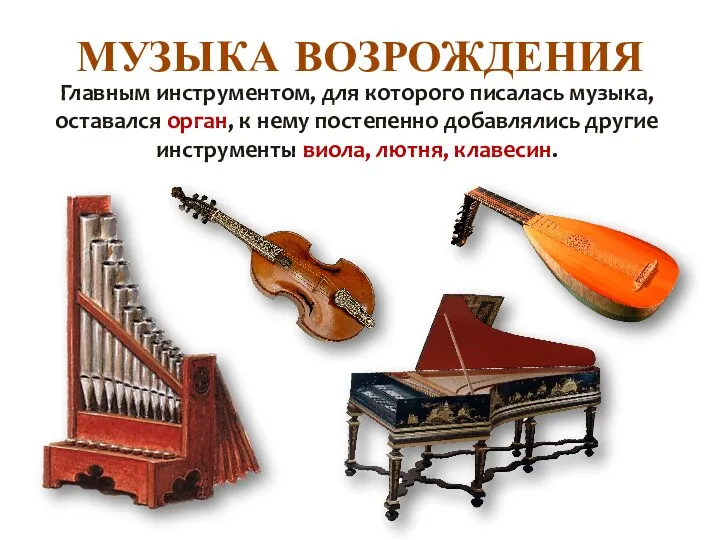 МУЗЫКА ВОЗРОЖДЕНИЯ Главным инструментом, для которого писалась музыка, оставался орган, к нему постепенно