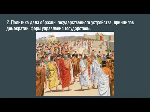 2. Политика дала образцы государственного устройства, принципов демократии, форм управления государством.