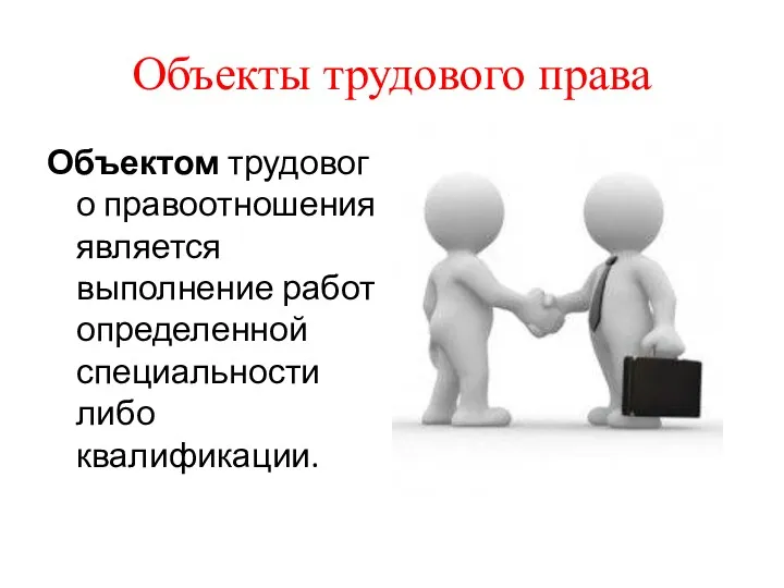 Объекты трудового права Объектом трудового правоотношения является выполнение работ определенной специальности либо квалификации.