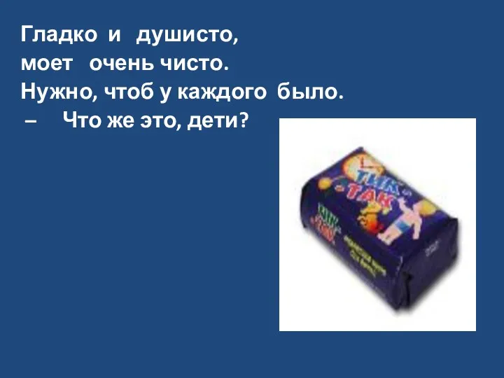 Гладко и душисто, моет очень чисто. Нужно, чтоб у каждого было. – Что же это, дети?