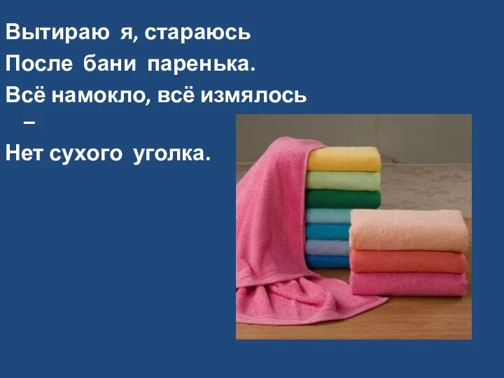 Вытираю я, стараюсь После бани паренька. Всё намокло, всё измялось – Нет сухого уголка.