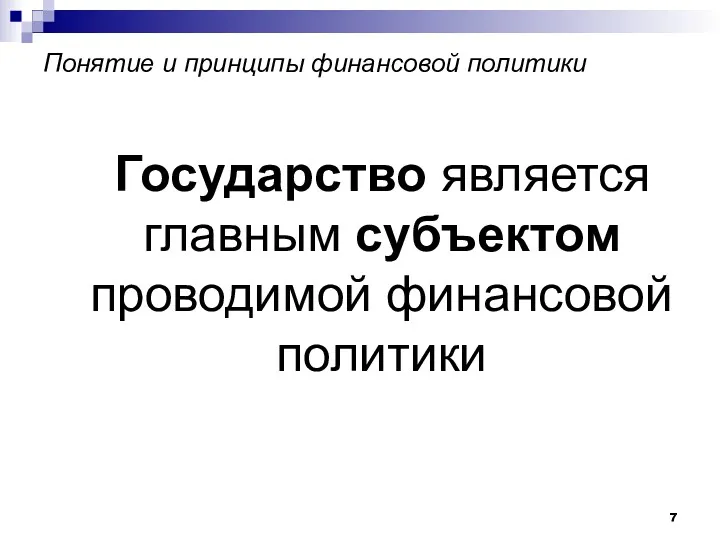 Понятие и принципы финансовой политики Государство является главным субъектом проводимой финансовой политики