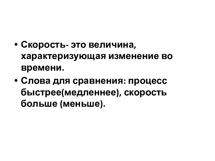 Скорость- это величина, характеризующая изменение во времени. Слова для сравнения: процесс быстрее(медленнее), скорость больше (меньше).