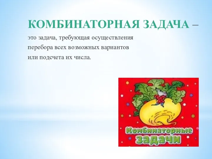 КОМБИНАТОРНАЯ ЗАДАЧА – это задача, требующая осуществления перебора всех возможных вариантов или подсчета их числа.