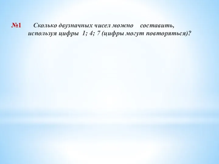 №1 Сколько двузначных чисел можно составить, используя цифры 1; 4; 7 (цифры могут повторяться)?