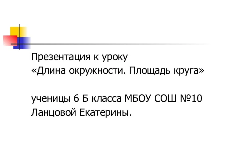 Презентация к уроку «Длина окружности. Площадь круга» ученицы 6 Б класса МБОУ СОШ №10 Ланцовой Екатерины.