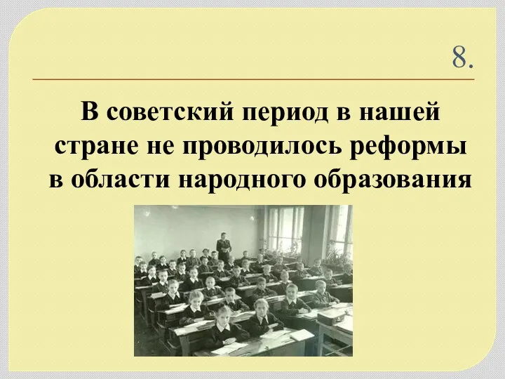 8. В советский период в нашей стране не проводилось реформы в области народного образования