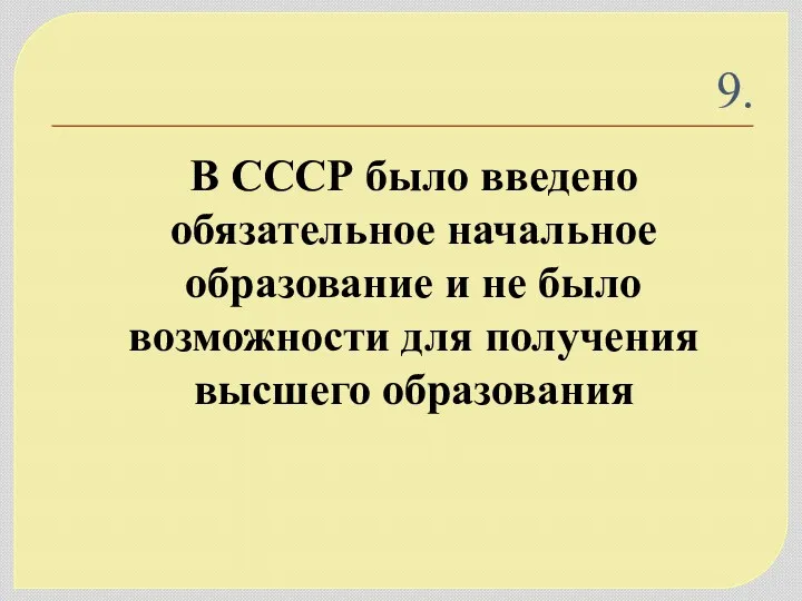 9. В СССР было введено обязательное начальное образование и не было возможности для получения высшего образования