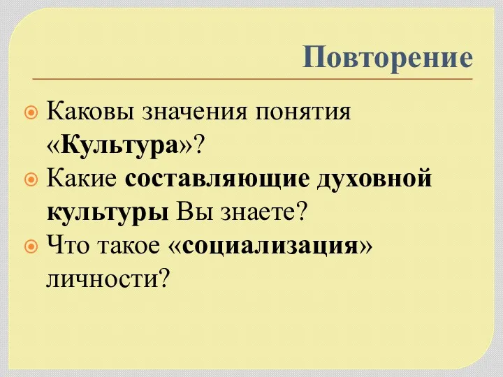 Повторение Каковы значения понятия «Культура»? Какие составляющие духовной культуры Вы знаете? Что такое «социализация» личности?