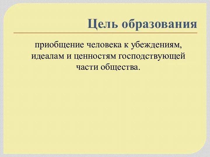 Цель образования приобщение человека к убеждениям, идеалам и ценностям господствующей части общества.