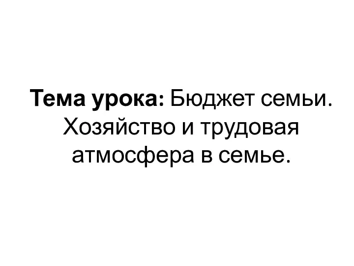 Тема урока: Бюджет семьи. Хозяйство и трудовая атмосфера в семье.