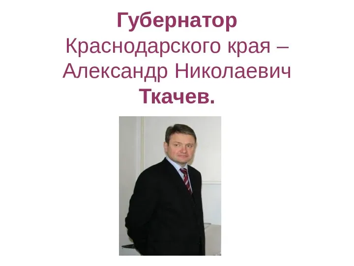 Губернатор Краснодарского края – Александр Николаевич Ткачев.