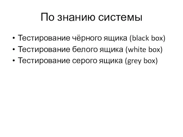 По знанию системы Тестирование чёрного ящика (black box) Тестирование белого ящика (white box)