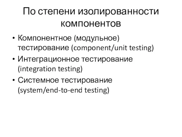 По степени изолированности компонентов Компонентное (модульное) тестирование (component/unit testing) Интеграционное