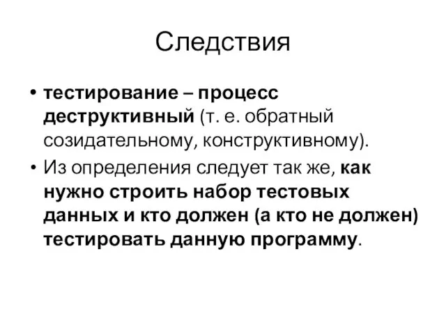 Следствия тестирование – процесс деструктивный (т. е. обратный созидательному, конструктивному). Из определения следует