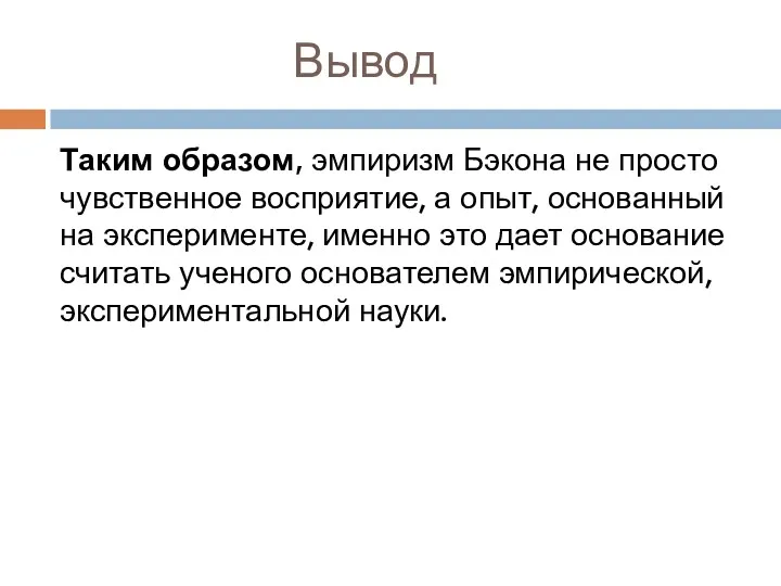 Вывод Таким образом, эмпиризм Бэкона не просто чувственное восприятие, а