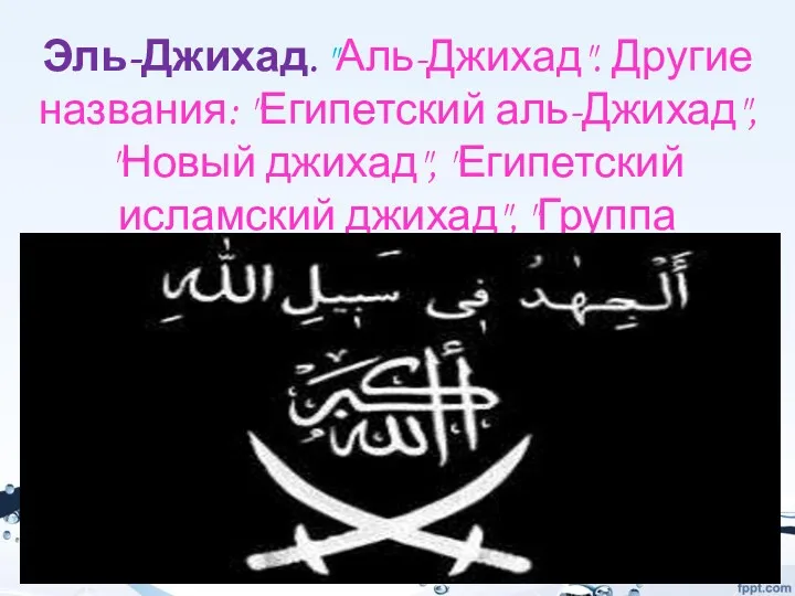 Эль-Джихад. "Аль-Джихад". Другие названия: "Египетский аль-Джихад", "Новый джихад", "Египетский исламский джихад", "Группа джихада".
