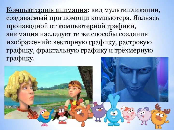 Компьютерная анимация: вид мультипликации, создаваемый при помощи компьютера. Являясь производной