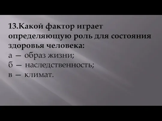 13.Какой фактор играет определяющую роль для состояния здоровья человека: а