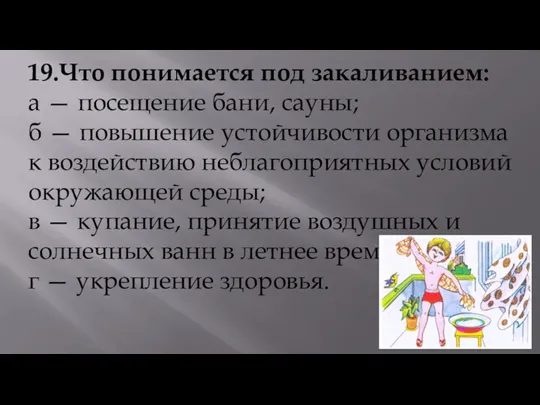 19.Что понимается под закаливанием: а — посещение бани, сауны; б