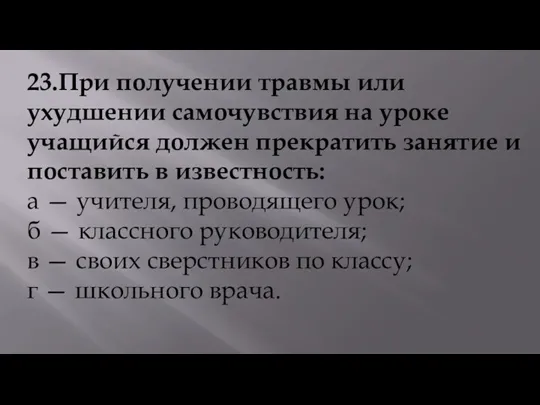 23.При получении травмы или ухудшении самочувствия на уроке учащийся должен