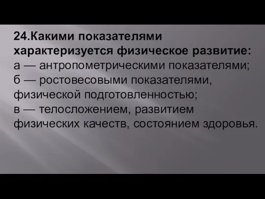 24.Какими показателями характеризуется физическое развитие: а — антропометрическими показателями; б