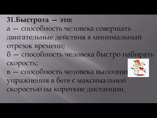 31.Быстрота — это: а — способность человека совершать двигательные действия