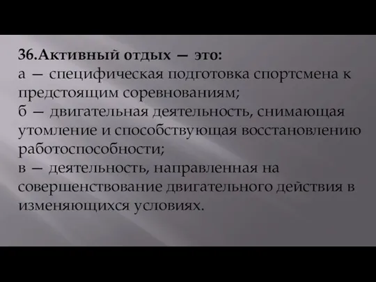 36.Активный отдых — это: а — специфическая подготовка спортсмена к