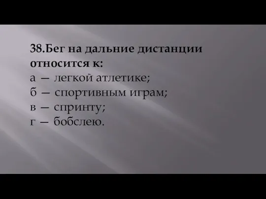 38.Бег на дальние дистанции относится к: а — легкой атлетике;