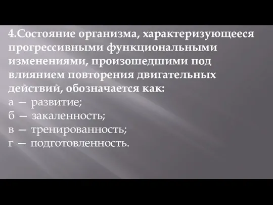 4.Состояние организма, характеризующееся прогрессивными функциональными изменениями, произошедшими под влиянием повторения