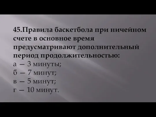 45.Правила баскетбола при ничейном счете в основное время предусматривают дополнительный