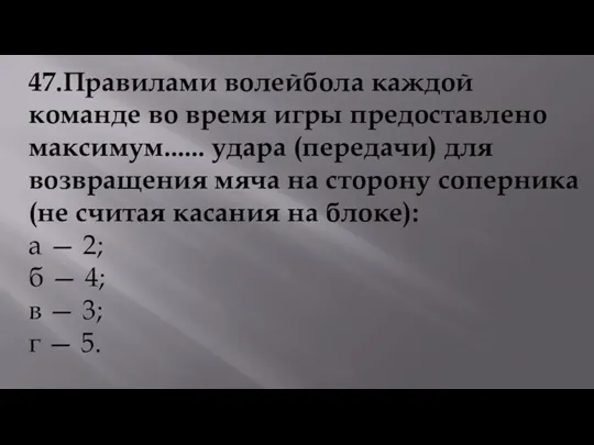 47.Правилами волейбола каждой команде во время игры предоставлено максимум...... удара