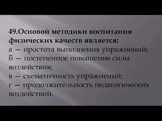 49.Основой методики воспитания физических качеств является: а — простота выполнения