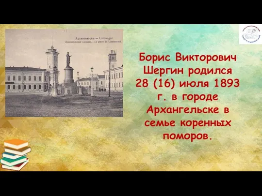 Борис Викторович Шергин родился 28 (16) июля 1893 г. в городе Архангельске в семье коренных поморов.