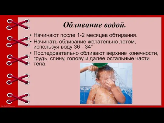 Обливание водой. Начинают после 1-2 месяцев обтирания. Начинать обливание желательно