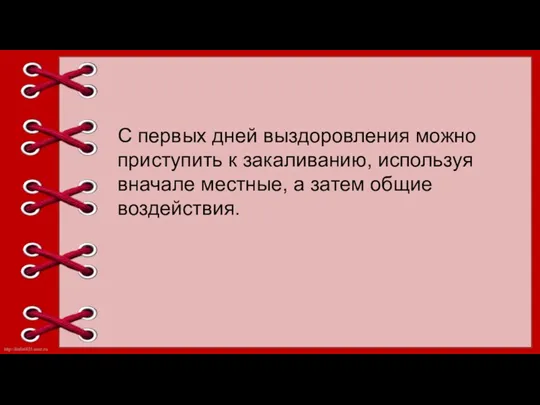 С первых дней выздоровления можно приступить к закаливанию, используя вначале местные, а затем общие воздействия.