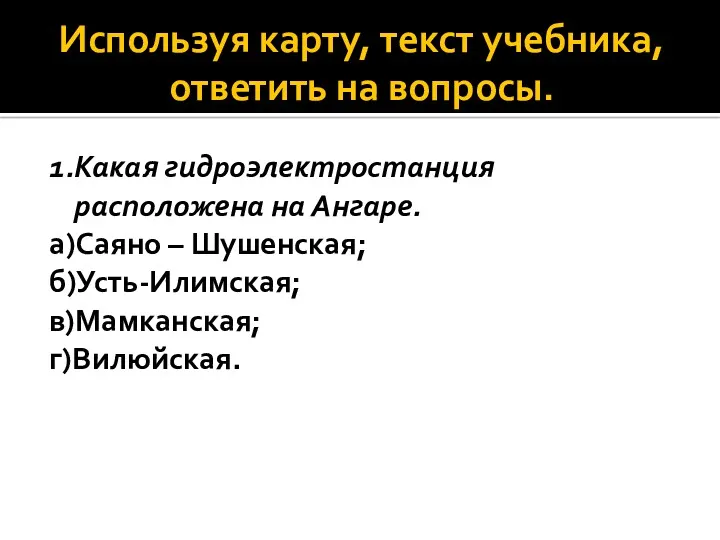 Используя карту, текст учебника, ответить на вопросы. 1.Какая гидроэлектростанция расположена