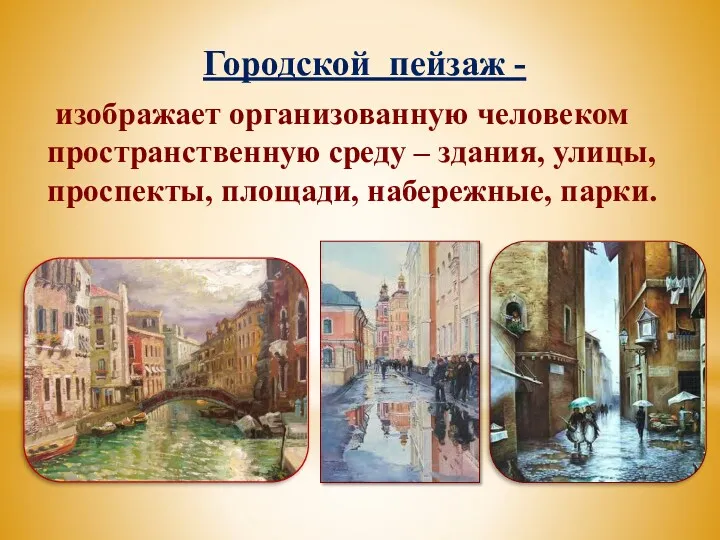 Городской пейзаж - изображает организованную человеком пространственную среду – здания, улицы, проспекты, площади, набережные, парки.