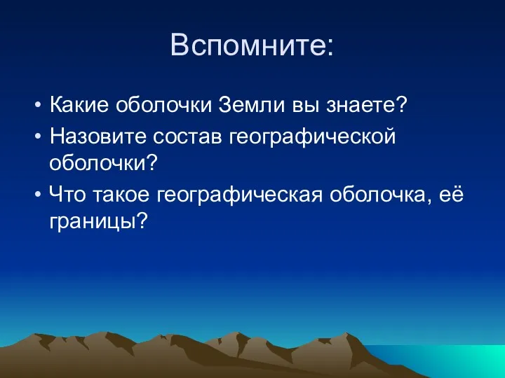 Вспомните: Какие оболочки Земли вы знаете? Назовите состав географической оболочки? Что такое географическая оболочка, её границы?