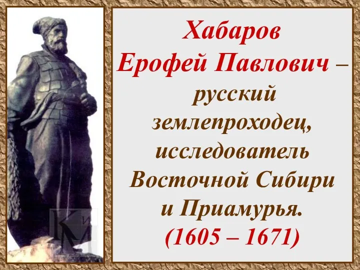 Хабаров Ерофей Павлович – русский землепроходец, исследователь Восточной Сибири и Приамурья. (1605 – 1671)