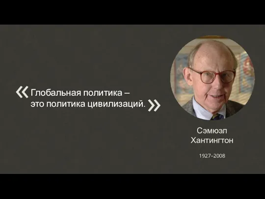 Сэмюэл Хантингтон Глобальная политика – это политика цивилизаций. « 1927–2008 «