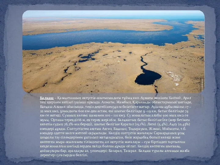 Балқаш – Қазақстанның оңтүстік-шығысындағы тұйық көл. Аумағы жөнінен Каспий, Арал