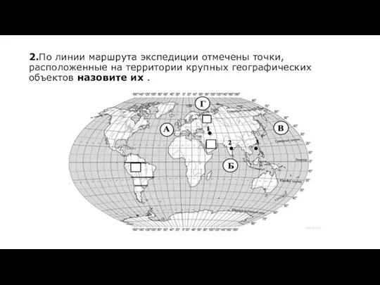 2.По линии маршрута экспедиции отмечены точки, расположенные на территории крупных географических объектов назовите их .